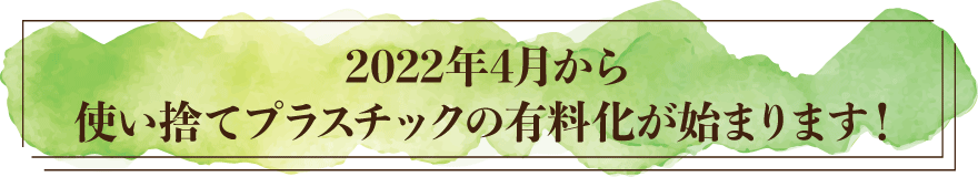 2022年4月から使い捨てプラスチックの有料化が始まります
