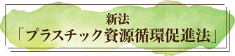 新法「プラスチック資源循環促進法」とは？