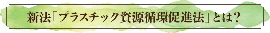新法「プラスチック資源循環促進法」とは？