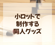 小ロットで制作する同人グッズ