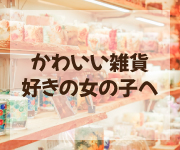 かわいい雑貨好きの女の子へ